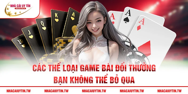 Các thể loại game bài đổi thưởng bạn không thể bỏ qua