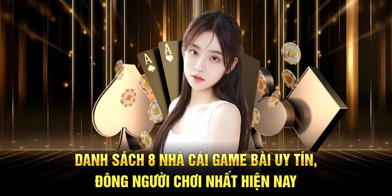 Danh sách 8 nhà cái game bài uy tín, đông người chơi nhất hiện nay