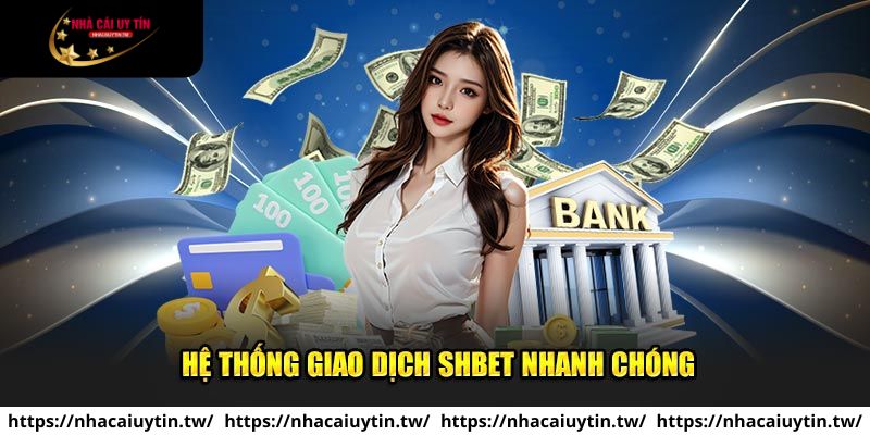 Giao dịch nạp/rút tại website SHBET cực nhanh chóng