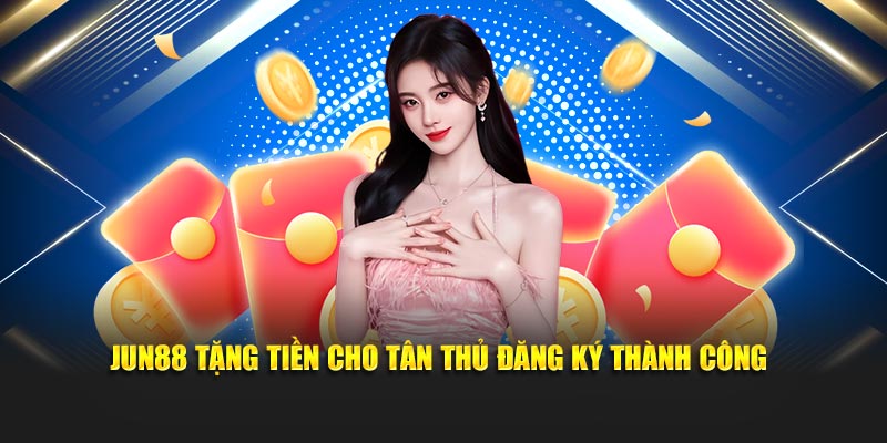 Jun88 tặng tiền cho tân thủ đăng ký thành công
