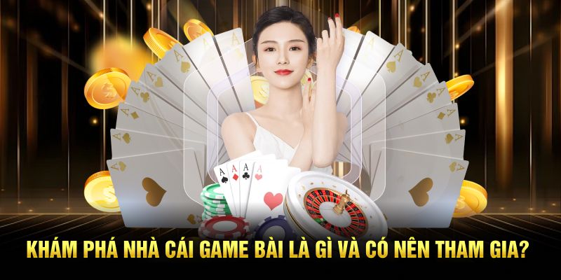 Khám phá nhà cái game bài là gì và có nên tham gia?