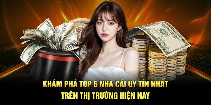 Khám phá top 6 nhà cái uy tín nhất trên thị trường hiện nay