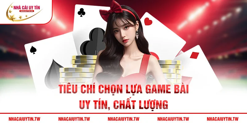 Tiêu chí chọn lựa game bài uy tín, chất lượng