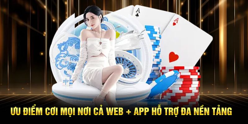 Ưu điểm chơi mọi nơi cả trên Web + app hỗ trợ đa nền tảng