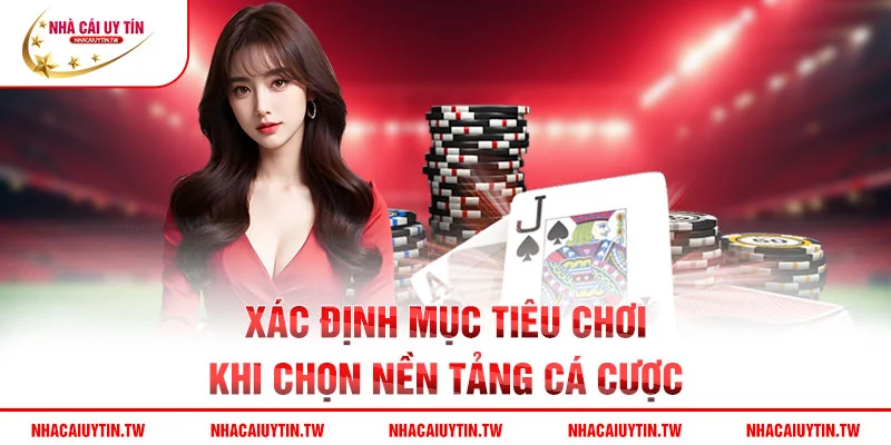 Xác định mục tiêu chơi khi chọn nền tảng cá cược
