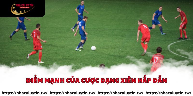 Điểm mạnh của cược dạng xiên hấp dẫn