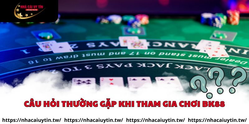 Câu hỏi thường gặp khi tham gia chơi BK88