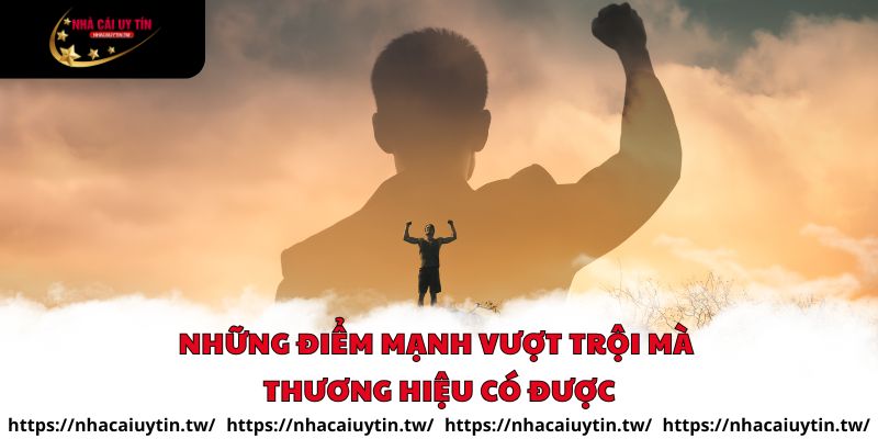 Những điểm mạnh vượt trội mà thương hiệu có được